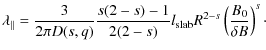 $\displaystyle \lambda_{\parallel}
= \frac{3}{2 \pi D(s, q)} \frac{s (2-s) -1}{2 (2-s)} l_{\rm slab} R^{2-s} \left( \frac{B_0}{\delta B} \right)^{s}\cdot$