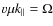 $v \mu k_{\parallel} = \Omega$