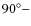 $90^\circ -$