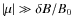 $\left\vert \mu \right\vert \gg \delta B / B_0$