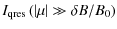 $\displaystyle I_{\rm qres} \left( \left\vert \mu \right\vert \gg \delta B / B_0 \right)$