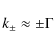 \begin{displaymath}k_{\pm} \approx \pm \Gamma
\end{displaymath}