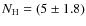 $N_{\rm H}=(5 \pm 1.8)$