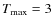 $T_{\rm max}=3$