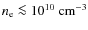 $n_{\rm e}\la10^{10}~{\rm cm^{-3}}$