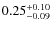 $ 0.25^{\rm + 0.10}_{- 0.09}$
