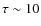 $\tau\sim10$