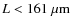 $L<161~{\rm\mu m}$