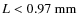 $L<0.97~{\rm mm}$