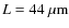 $L=44~\mu{\rm m}$