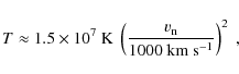 \begin{displaymath}T\approx {1.5\times 10^7~{\rm K}}~
\left({v_{{\rm n}}\over 1000~{\rm km~s^{-1}}}\right)^2~,
\end{displaymath}