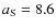$a_{\rm S}=8.6$