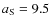 $a_{\rm S}=9.5$