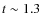 $t\sim 1.3$