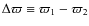 $\Delta\varpi\equiv\varpi_1-\varpi_2$