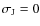 $\sigma_{\rm J}=0$