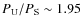 $P_{\rm U}/P_{\rm S}\sim 1.95$