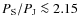 $P_{\rm S}/P_{\rm J} \la 2.15$