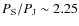 $P_{\rm S}/P_{\rm J} \sim 2.25$