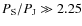 $P_{\rm S}/P_{\rm J} \gg2.25$
