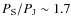 $P_{\rm S}/P_{\rm J} \sim 1.7$