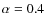 $\alpha =0.4$
