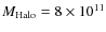 $M_{\rm Halo}= 8\times 10^{11}$