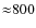 ${\approx}800$