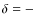 $\delta = -$