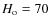 $H_{\rm o} = 70$