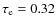 $\tau_{\rm e} = 0.32$