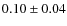 $ 0.10\pm0.04$