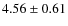 $ 4.56\pm0.61$