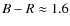 $B-R \approx 1.6$