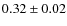 $ 0.32\pm0.02$