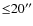 ${\leq}20^{\prime\prime}$