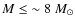 $M\le{\sim{8~{M}_{\odot}}}$