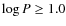 $\log{P} \ge 1.0$
