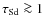 $\tau_{\rm Sd}\ga 1$