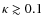$\kappa \gtrsim 0.1$