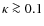 $\kappa\ga 0.1$