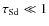 $\tau_{\rm Sd}\ll 1$