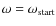 $\omega=\omega_{\rm start}$