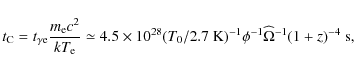 \begin{displaymath}t_{\rm C}=t_{\gamma {\rm e}} {m_{\rm e} c^{2}\over {kT_{\rm e...
...} ) ^{-1} \phi ^{-1} \widehat \Omega^{-1}
(1+z )^{-4}~{\rm s},
\end{displaymath}
