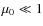 $\mu_0 \ll 1$