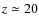 $z \simeq 20$