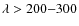 $\lambda > 200{-}300$