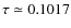 $\tau \simeq 0.1017$