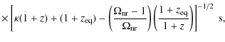 $\displaystyle \times\left[\kappa (1+z) + (1+z_{\rm eq})
-\left({\Omega_{\rm nr}...
..._{\rm nr}}\right)
\left({1+z_{\rm eq} \over 1+z}\right) \right]^{-1/2}~{\rm s},$