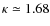 $\kappa \simeq
1.68$